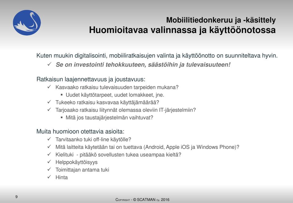 Uudet käyttötarpeet, uudet lomakkeet, jne. Tukeeko ratkaisu kasvavaa käyttäjämäärää? Tarjoaako ratkaisu liitynnät olemassa oleviin IT-järjestelmiin? Mitä jos taustajärjestelmän vaihtuvat?