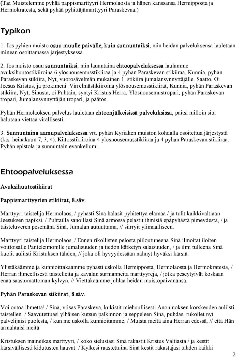 Jos muisto osuu sunnuntaiksi, niin lauantaina ehtoopalveluksessa laulamme avuksihuutostikiiroina 6 ylösnousemusstikiiraa ja 4 pyhän Paraskevan stikiiraa, Kunnia, pyhän Paraskevan stikiira, Nyt,