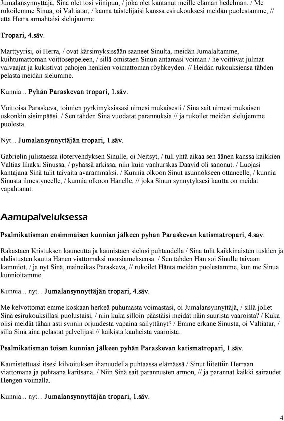 Marttyyrisi, oi Herra, / ovat kärsimyksissään saaneet Sinulta, meidän Jumalaltamme, kuihtumattoman voittoseppeleen, / sillä omistaen Sinun antamasi voiman / he voittivat julmat vaivaajat ja