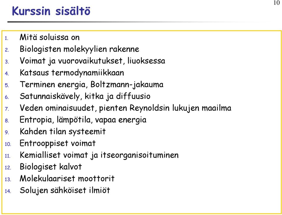 Veden ominaisuudet, pienten Reynoldsin lukujen maailma 8. Entropia, lämpötila, vapaa energia 9. Kahden tilan systeemit 10.