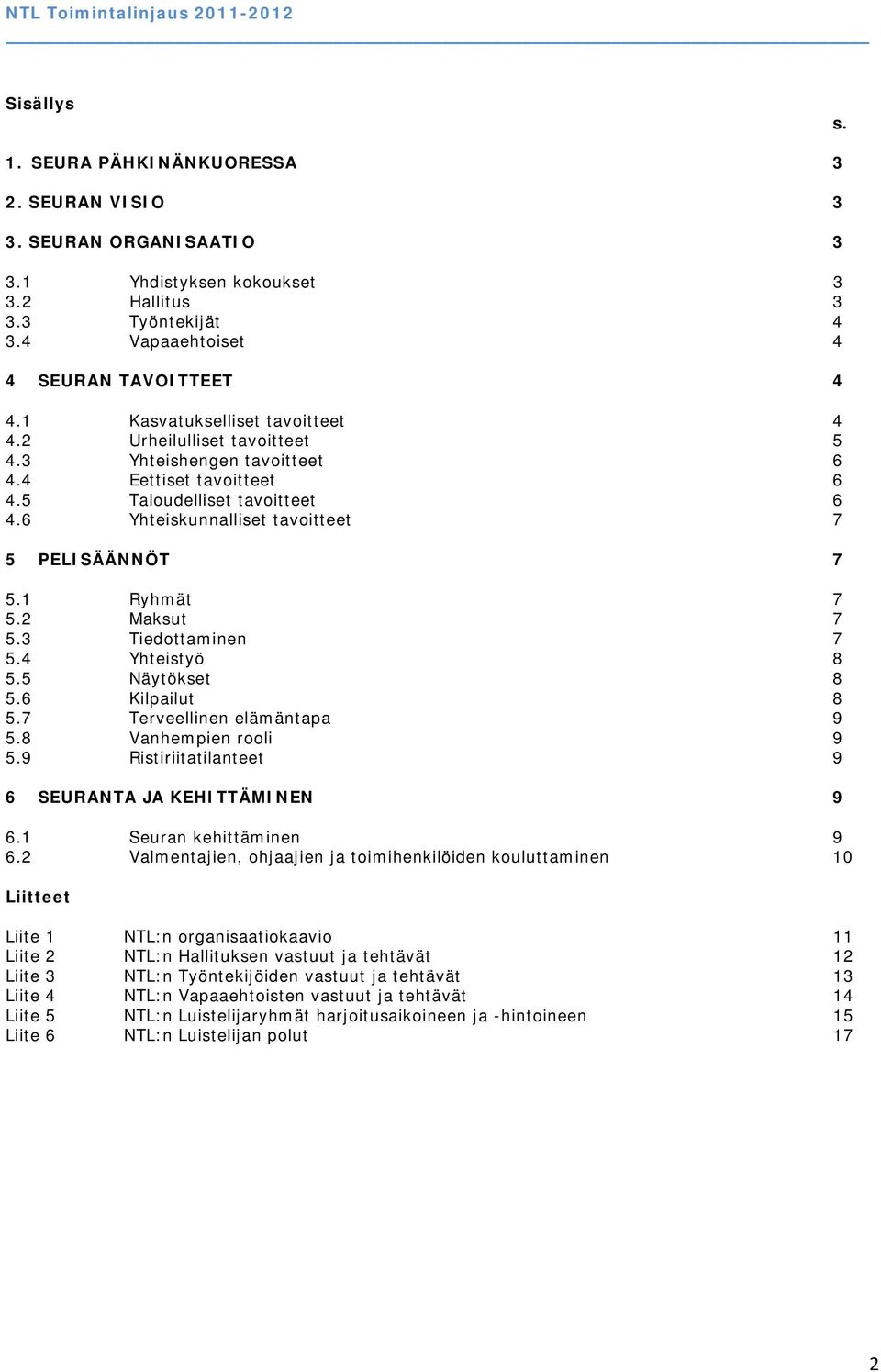 6 Yhteiskunnalliset tavoitteet 7 5 PELISÄÄNNÖT 7 5.1 Ryhmät 7 5.2 Maksut 7 5.3 Tiedottaminen 7 5.4 Yhteistyö 8 5.5 Näytökset 8 5.6 Kilpailut 8 5.7 Terveellinen elämäntapa 9 5.8 Vanhempien rooli 9 5.