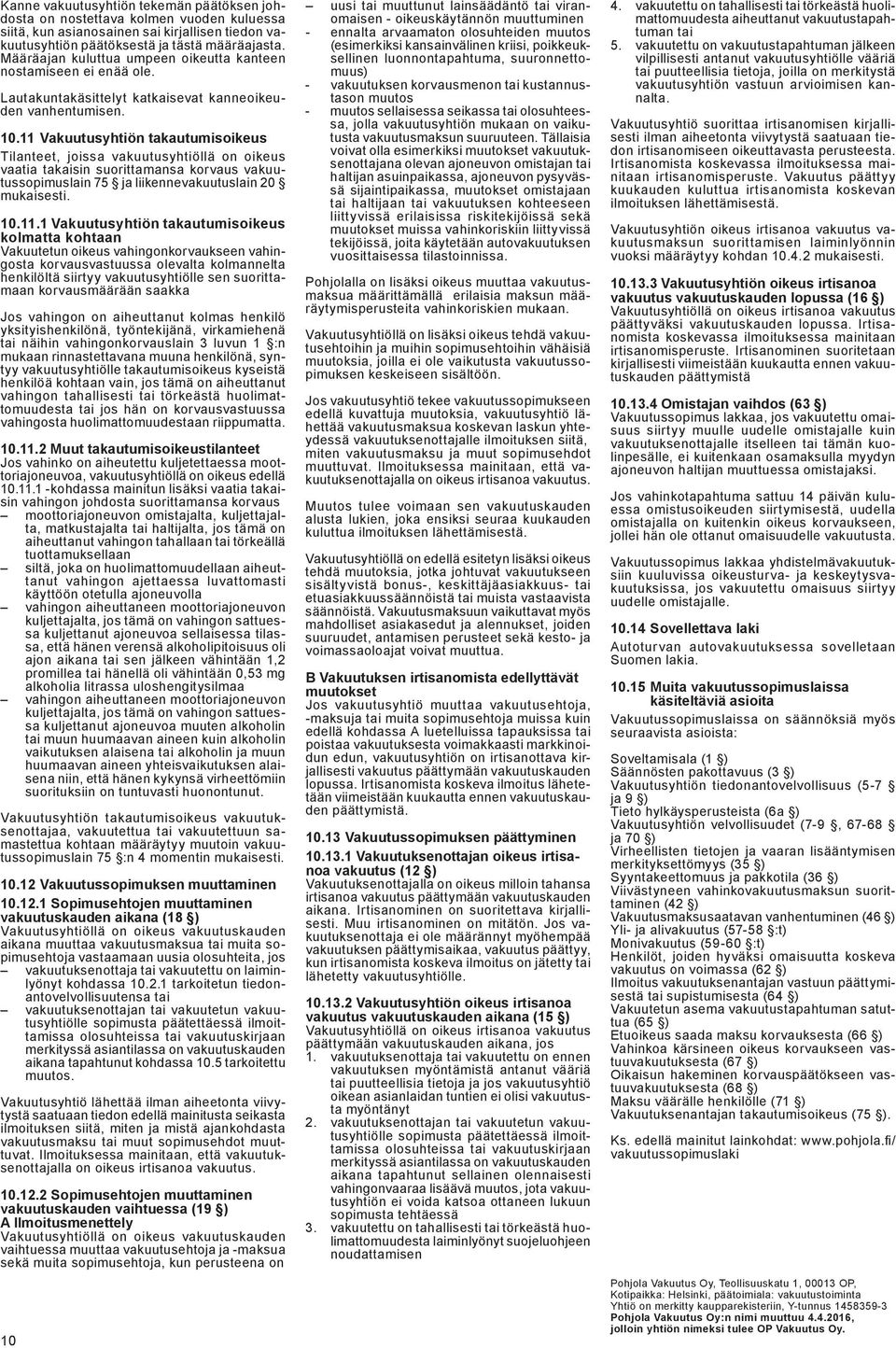 11 Vakuutusyhtiön takautumisoikeus Tilanteet, joissa vakuutusyhtiöllä on oikeus vaatia takaisin suorittamansa korvaus vakuutussopimuslain 75 ja liikennevakuutuslain 20 mukaisesti. 10.11.1
