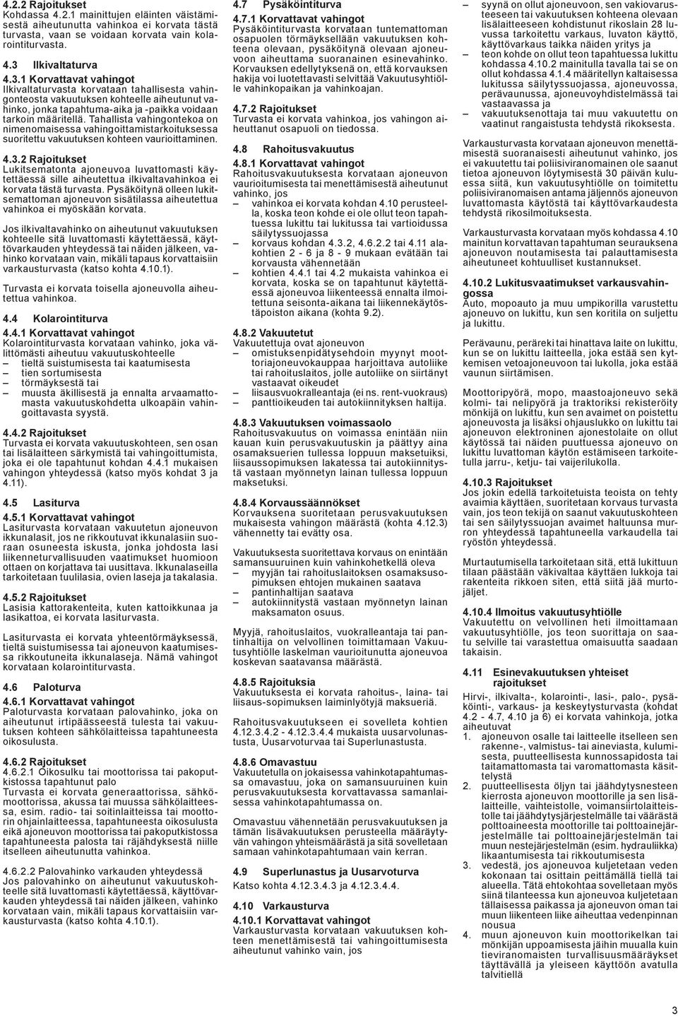 Tahallista vahingontekoa on nimenomaisessa vahingoittamistarkoituksessa suoritettu vakuutuksen kohteen vaurioittaminen. 4.3.