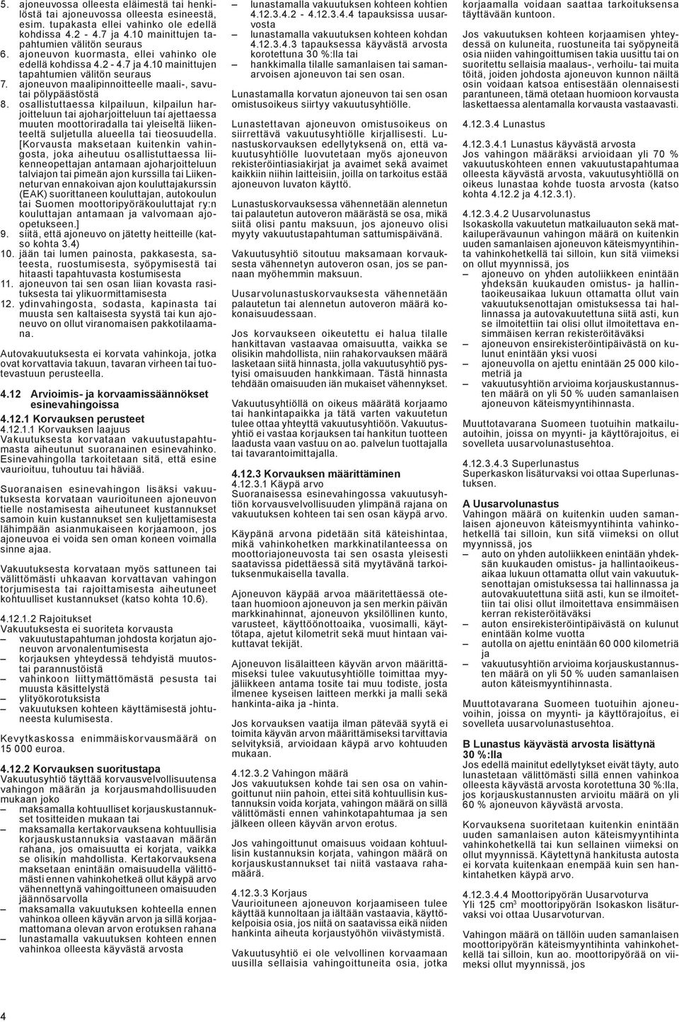 osallistuttaessa kilpailuun, kilpailun harjoitteluun tai ajoharjoitteluun tai ajettaessa muuten moottoriradalla tai yleiseltä liikenteeltä suljetulla alueella tai tieosuudella.