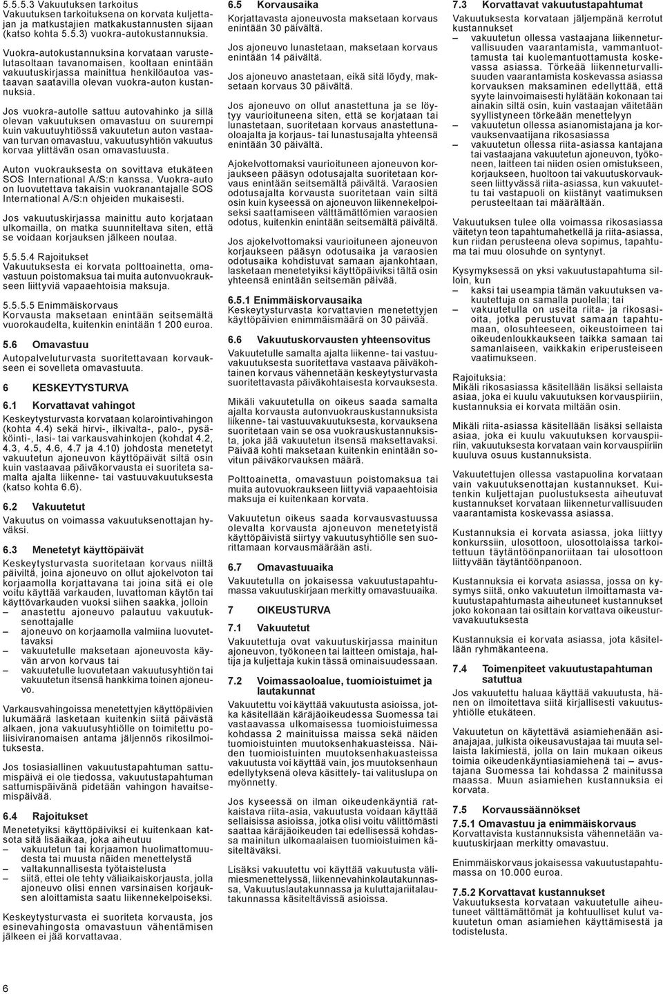 Jos vuokra-autolle sattuu autovahinko ja sillä olevan vakuutuksen omavastuu on suurempi kuin vakuutuyhtiössä vakuutetun auton vastaavan turvan omavastuu, vakuutusyhtiön vakuutus korvaa ylittävän osan