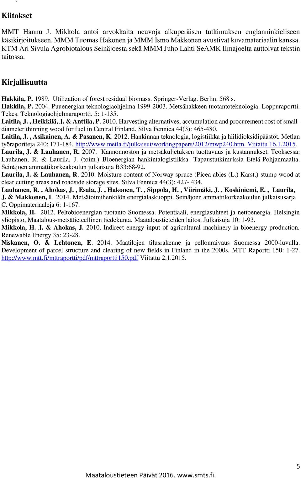 Berlin. 568 s. Hakkila, P. 2004. Puuenergian teknologiaohjelma 1999-2003. Metsähakkeen tuotantoteknologia. Loppuraportti. Tekes. Teknologiaohjelmaraportti. 5: 1-135. Laitila, J., Heikkilä, J.