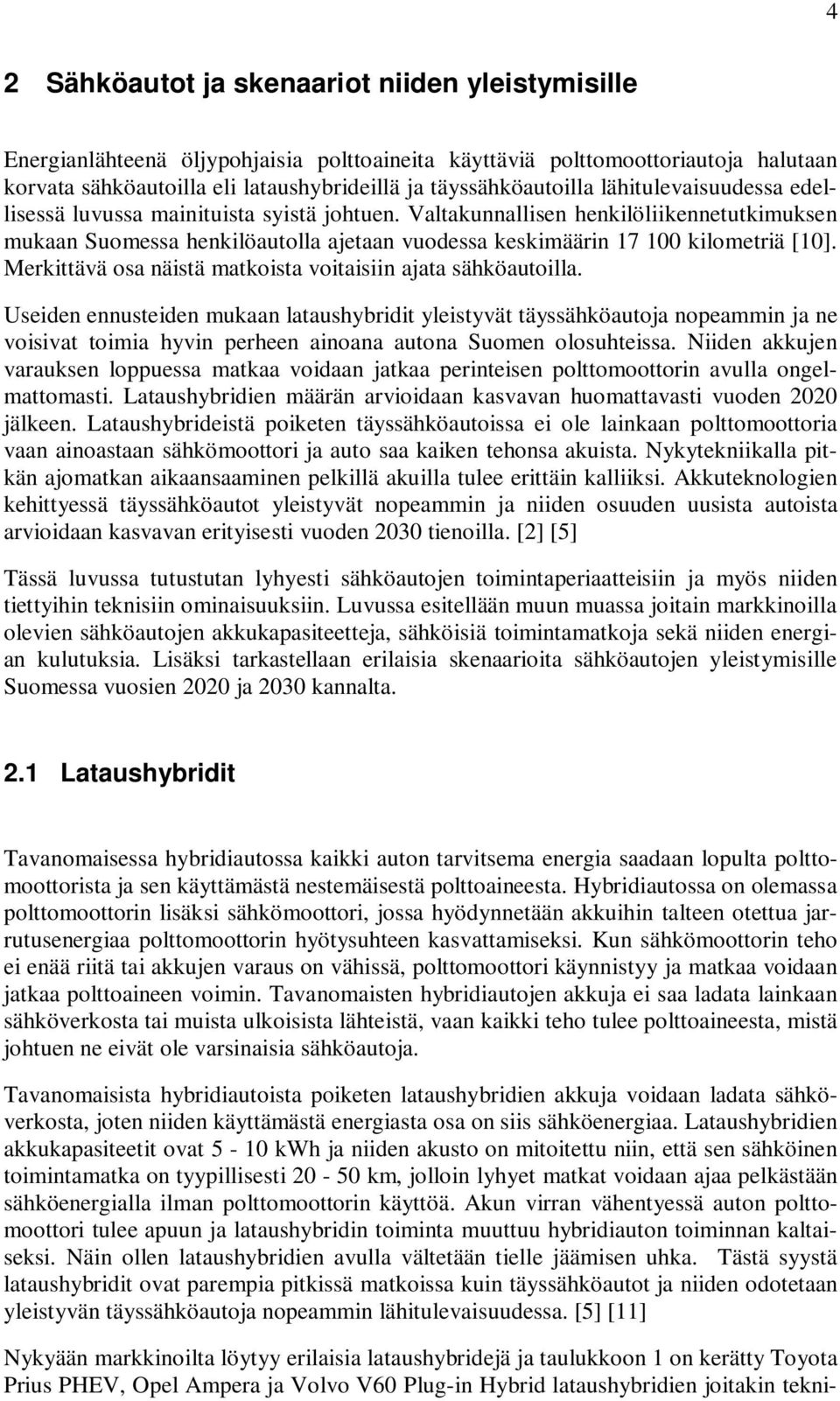 Valtakunnallisen henkilöliikennetutkimuksen mukaan Suomessa henkilöautolla ajetaan vuodessa keskimäärin 17 100 kilometriä [10]. Merkittävä osa näistä matkoista voitaisiin ajata sähköautoilla.