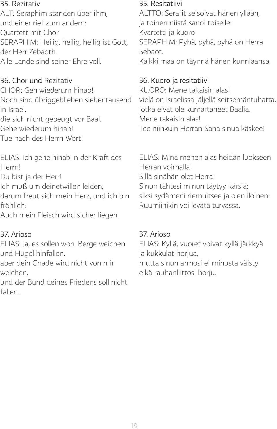 ELIAS: Ich gehe hinab in der Kraft des Herrn! Du bist ja der Herr! Ich muß um deinetwillen leiden; darum freut sich mein Herz, und ich bin fröhlich: Auch mein Fleisch wird sicher liegen. 37.