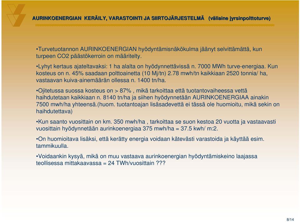 78 mwh/tn kaikkiaan 2520 tonnia/ ha, vastaavan kuiva-ainemäärän ollessa n. 1400 tn/ha. Ojitetussa suossa kosteus on > 87%, mikä tarkoittaa että tuotantovaiheessa vettä haihdutetaan kaikkiaan n.