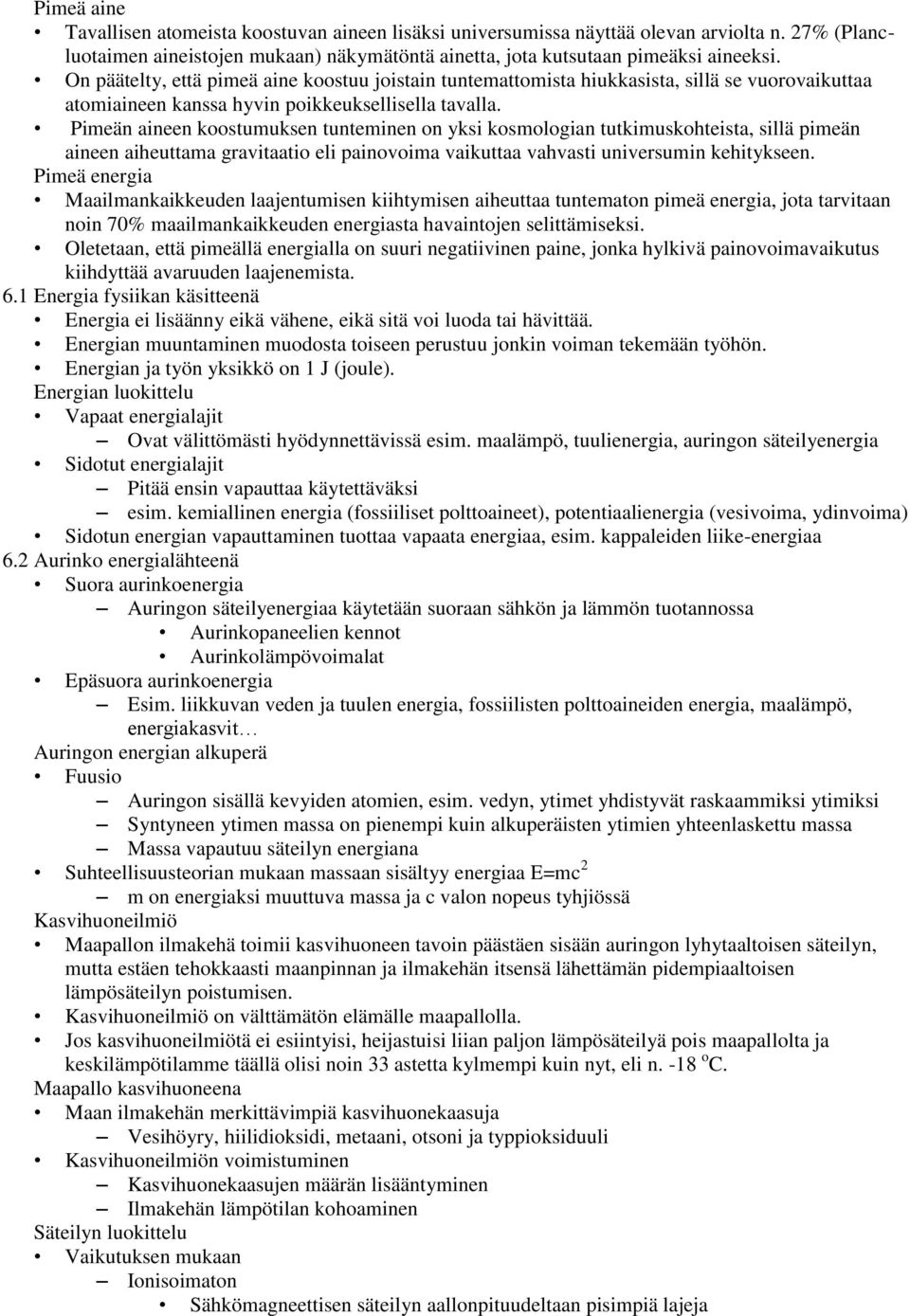 Pimeän aineen koostumuksen tunteminen on yksi kosmologian tutkimuskohteista, sillä pimeän aineen aiheuttama gravitaatio eli painovoima vaikuttaa vahvasti universumin kehitykseen.