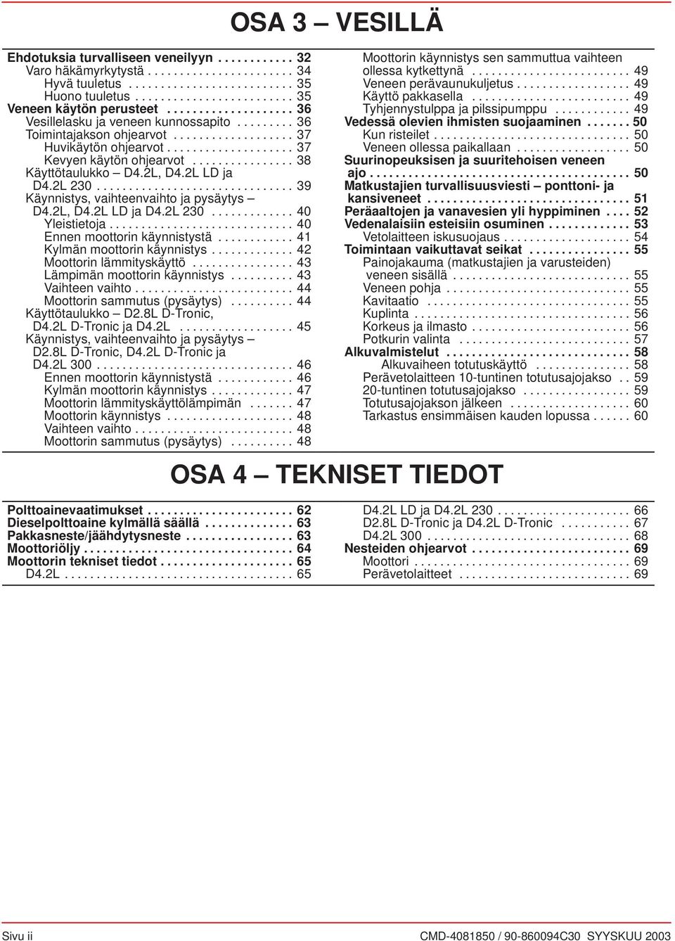 ................... 36 Tyhjennystulpp j pilssipumppu............ 49 Vesillelsku j veneen kunnosspito......... 36 Vedessä olevien ihmisten suojminen....... 50 Toimintjkson ohjervot................... 37 Kun risteilet.