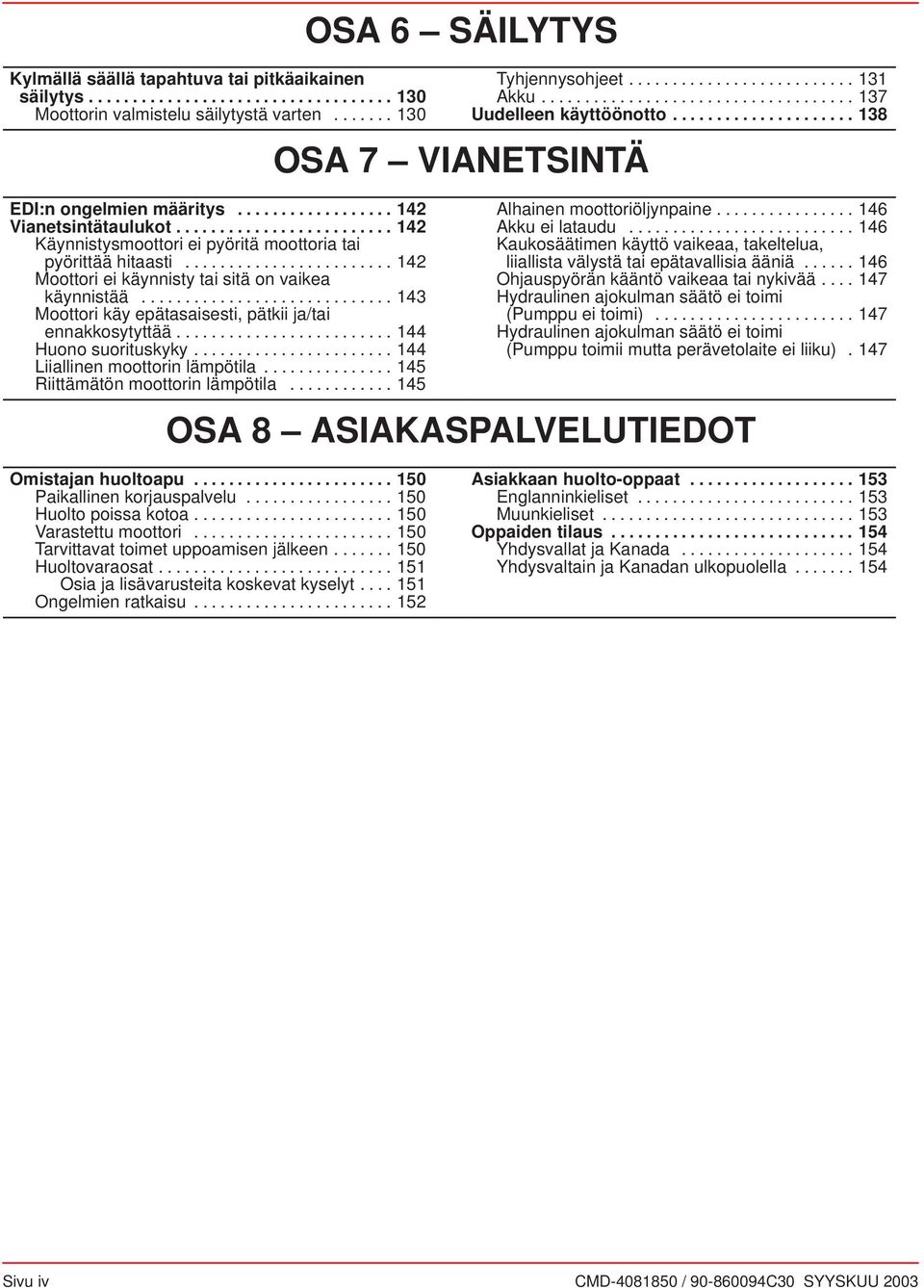 ............................ 143 Moottori käy epätsisesti, pätkii j/ti ennkkosytyttää......................... 144 Huono suorituskyky....................... 144 Liillinen moottorin lämpötil.