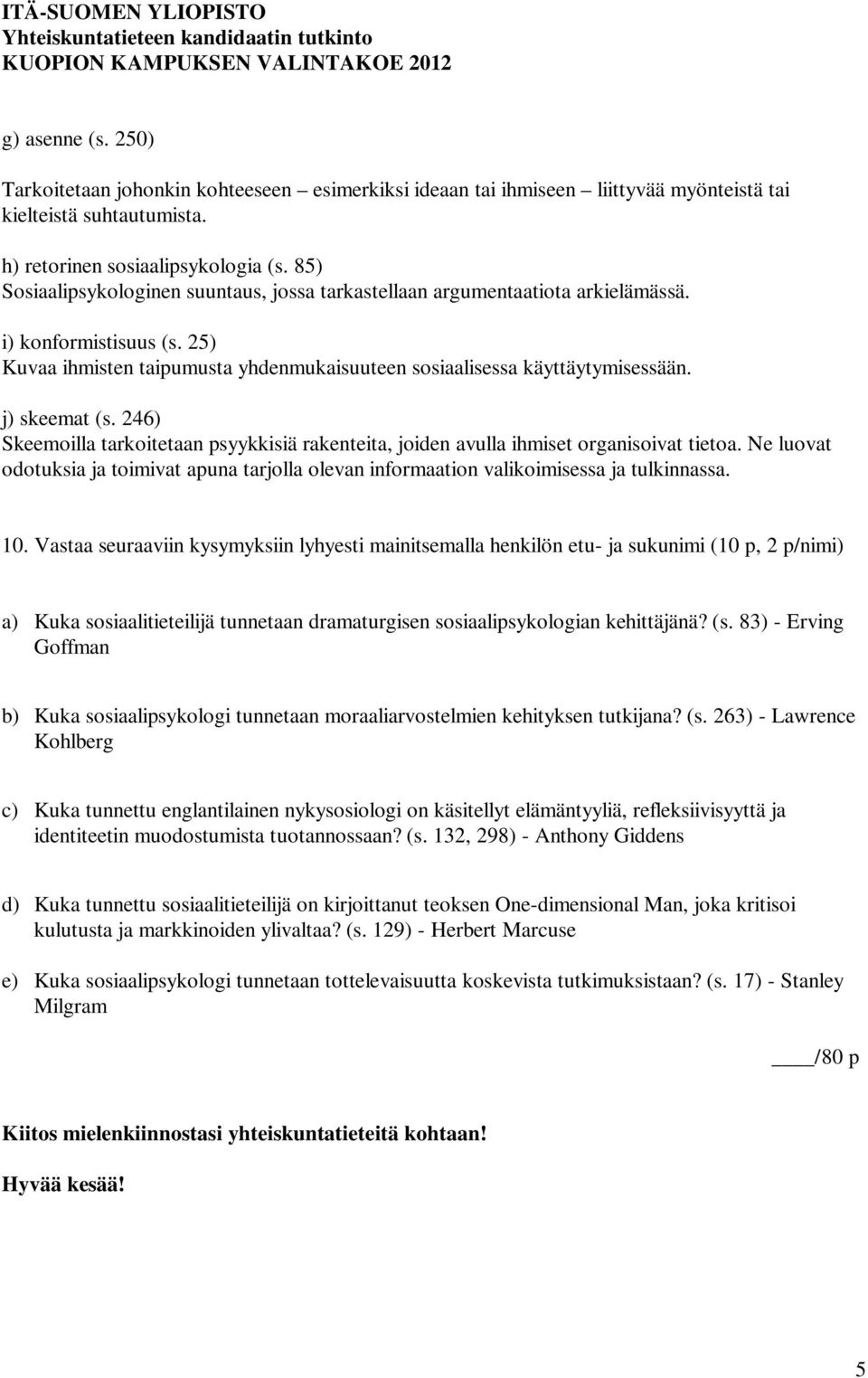 j) skeemat (s. 246) Skeemoilla tarkoitetaan psyykkisiä rakenteita, joiden avulla ihmiset organisoivat tietoa.