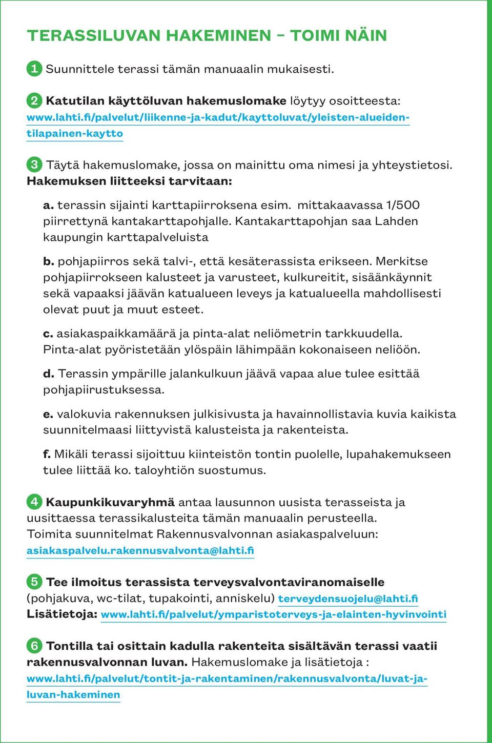 terassin sijainti karttapiirroksena esim. mittakaavassa 1/500 piirrettynä kantakarttapohjalle. Kantakarttapohjan saa Lahden kaupungin karttapalveluista b.