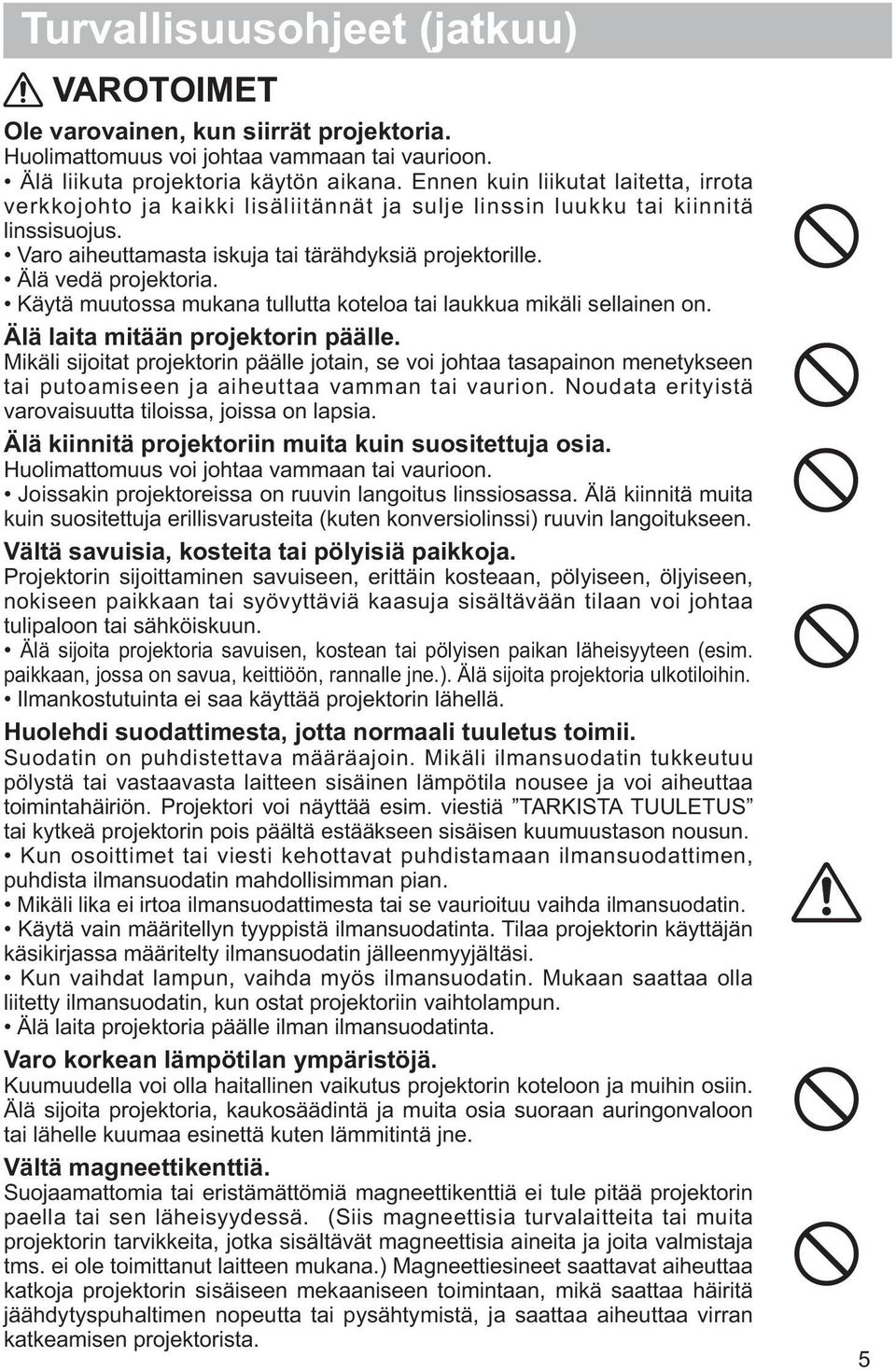 Älä vedä projektoria. Käytä muutossa mukana tullutta koteloa tai laukkua mikäli sellainen on. Älä laita mitään projektorin päälle.