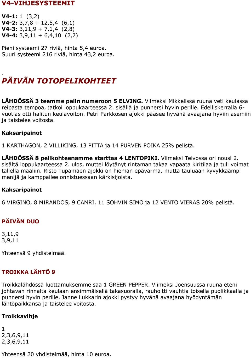 Edelliskerralla 6- vuotias otti halitun keulavoiton. Petri Parkkosen ajokki pääsee hyvänä avaajana hyviin asemiin ja taistelee voitosta.