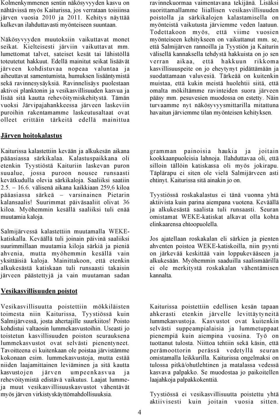 Edellä mainitut seikat lisäävät järveen kohdistuvaa nopeaa valuntaa ja aiheuttavat samentumista, humuksen lisääntymistä sekä ravinnesysäyksiä.