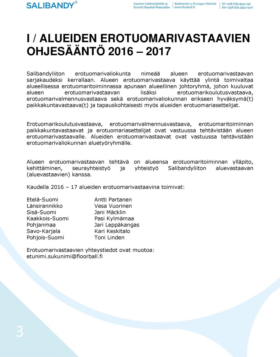 erotuomarivalmennusvastaava sekä erotuomarivaliokunnan erikseen hyväksymä(t) paikkakuntavastaava(t) ja tapauskohtaisesti myös alueiden erotuomariasettelijat.