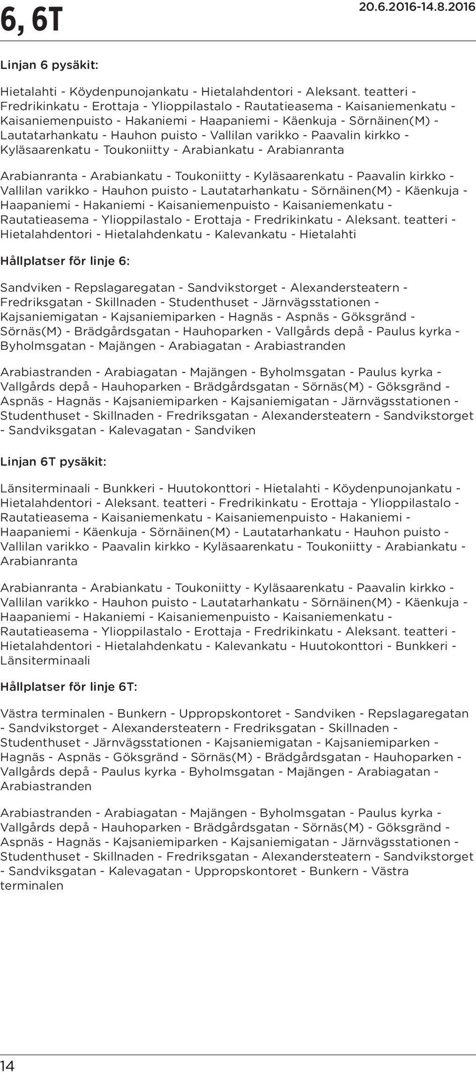 Vallilan varikko - Paavalin kirkko - Kyläsaarenkatu - Toukoniitty - Arabiankatu - Arabianranta Arabianranta - Arabiankatu - Toukoniitty - Kyläsaarenkatu - Paavalin kirkko - Vallilan varikko - Hauhon