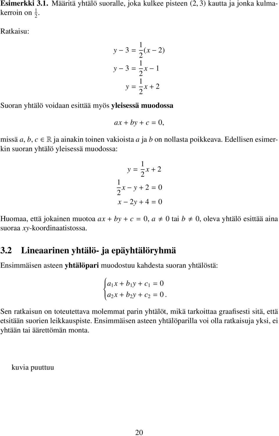 Edellisen esimerkin suoran yhtälö yleisessä muodossa: y = 1 2 x + 2 1 2 x y + 2 = 0 x 2y + 4 = 0 Huomaa, että jokainen muotoa ax + by + c = 0, a 0 tai b 0, oleva yhtälö esittää aina suoraa