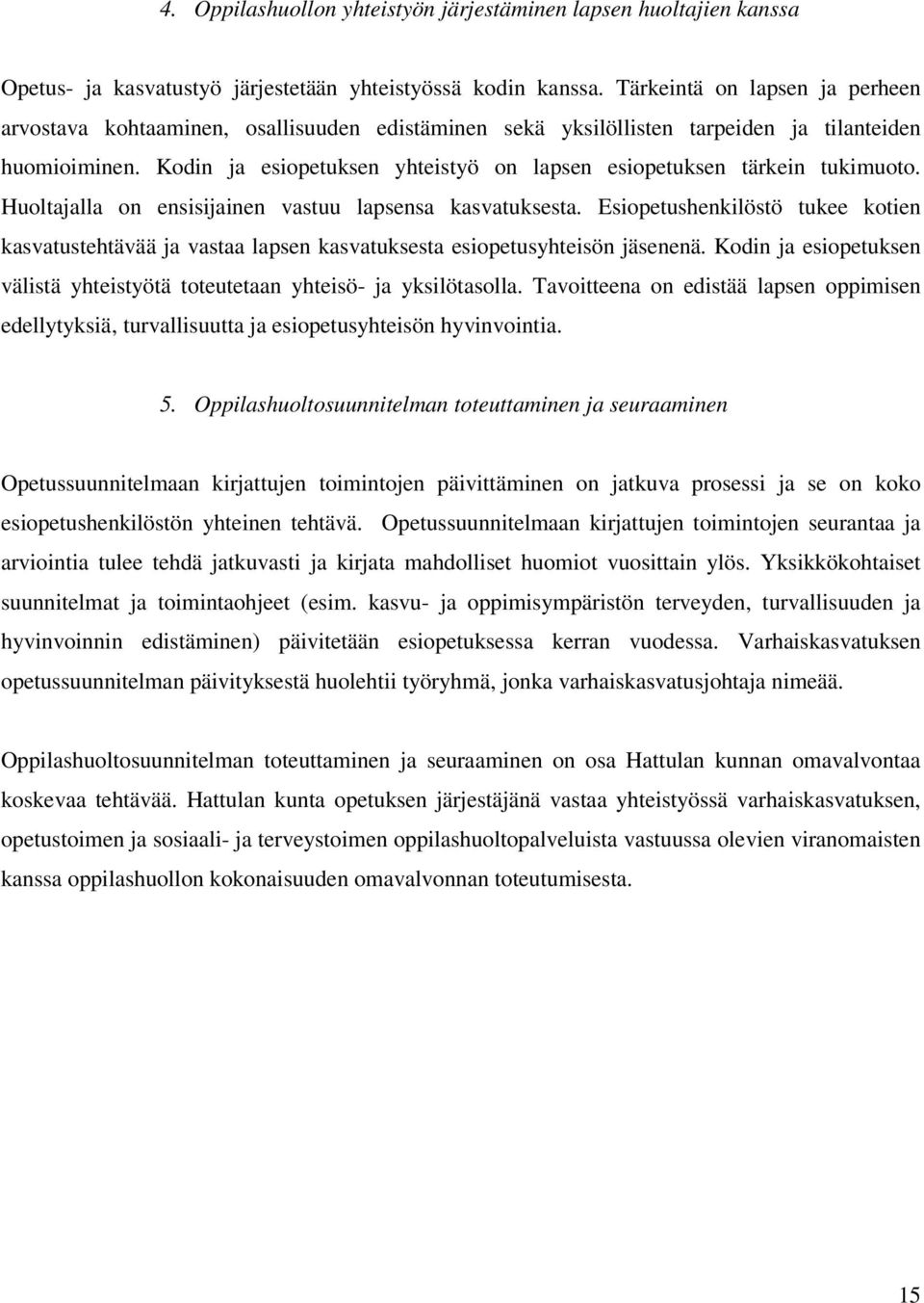 Kodin ja esiopetuksen yhteistyö on lapsen esiopetuksen tärkein tukimuoto. Huoltajalla on ensisijainen vastuu lapsensa kasvatuksesta.