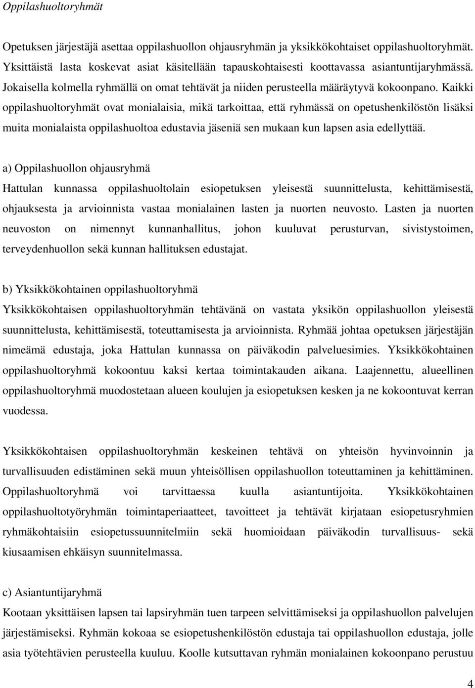 Kaikki oppilashuoltoryhmät ovat monialaisia, mikä tarkoittaa, että ryhmässä on opetushenkilöstön lisäksi muita monialaista oppilashuoltoa edustavia jäseniä sen mukaan kun lapsen asia edellyttää.