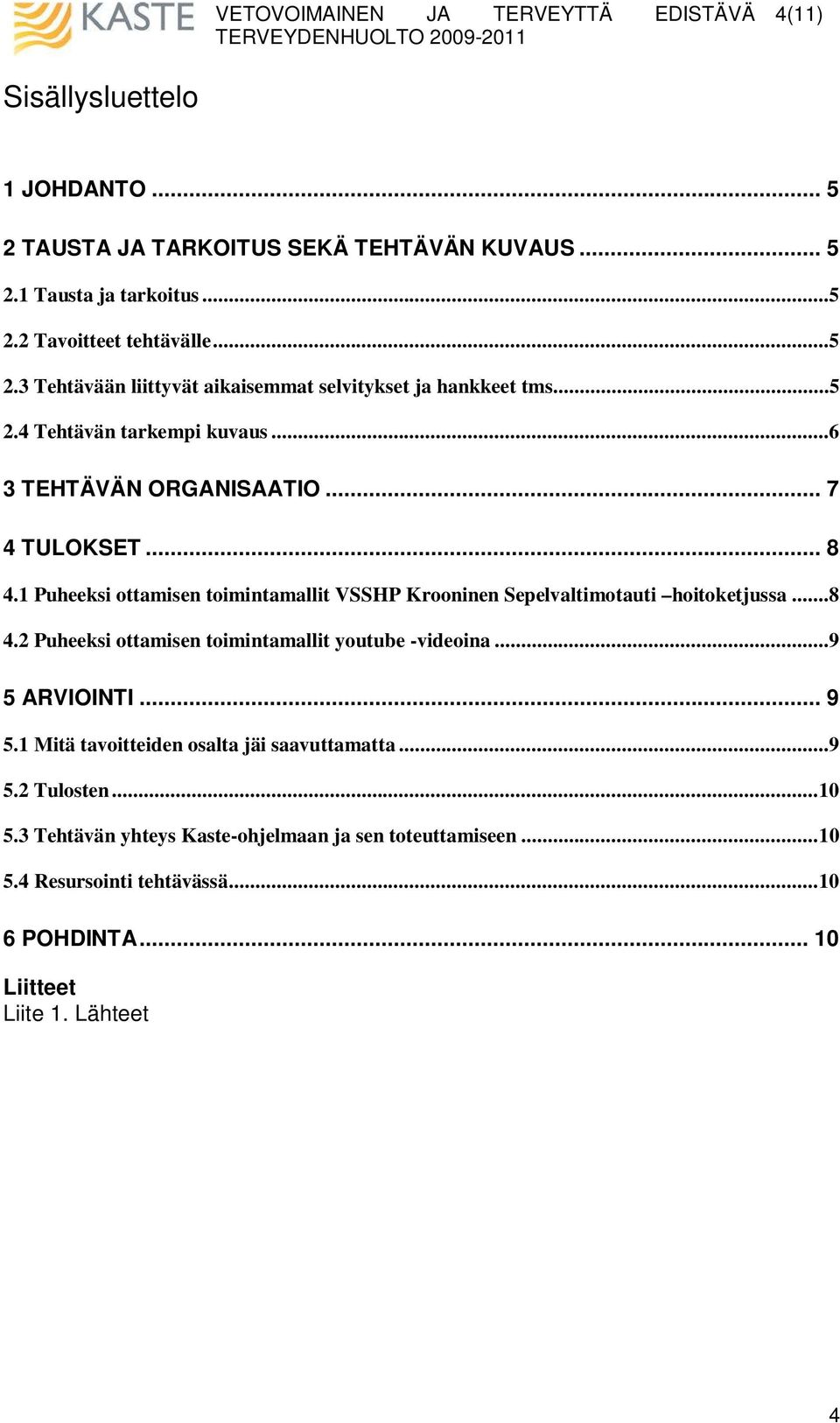 1 Puheeksi ottamisen toimintamallit VSSHP Krooninen Sepelvaltimotauti hoitoketjussa...8 4.2 Puheeksi ottamisen toimintamallit youtube -videoina...9 5 ARVIOINTI... 9 5.