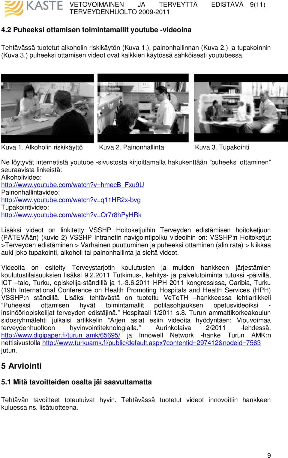 Tupakointi Ne löytyvät internetistä youtube -sivustosta kirjoittamalla hakukenttään puheeksi ottaminen seuraavista linkeistä: Alkoholivideo: http://www.youtube.com/watch?
