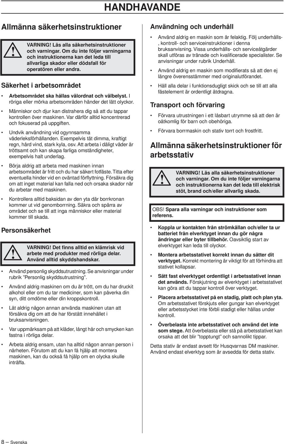 Exempelvis tät dimma, kraftigt regn, hård vind, stark kyla, osv. Att arbeta i dåligt väder är tröttsamt och kan skapa farliga omständigheter, exempelvis halt underlag.