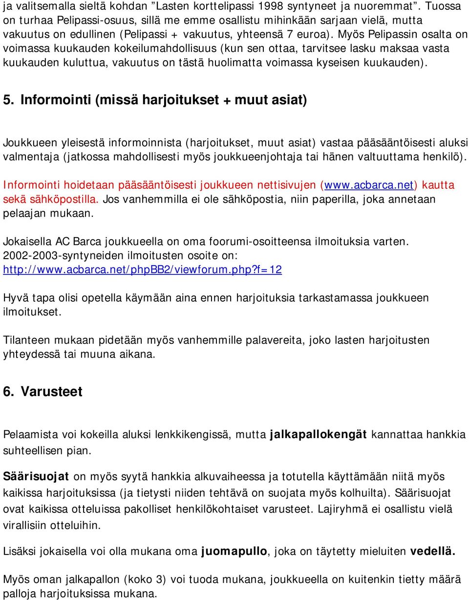 Myös Pelipassin osalta on voimassa kuukauden kokeilumahdollisuus (kun sen ottaa, tarvitsee lasku maksaa vasta kuukauden kuluttua, vakuutus on tästä huolimatta voimassa kyseisen kuukauden). 5.