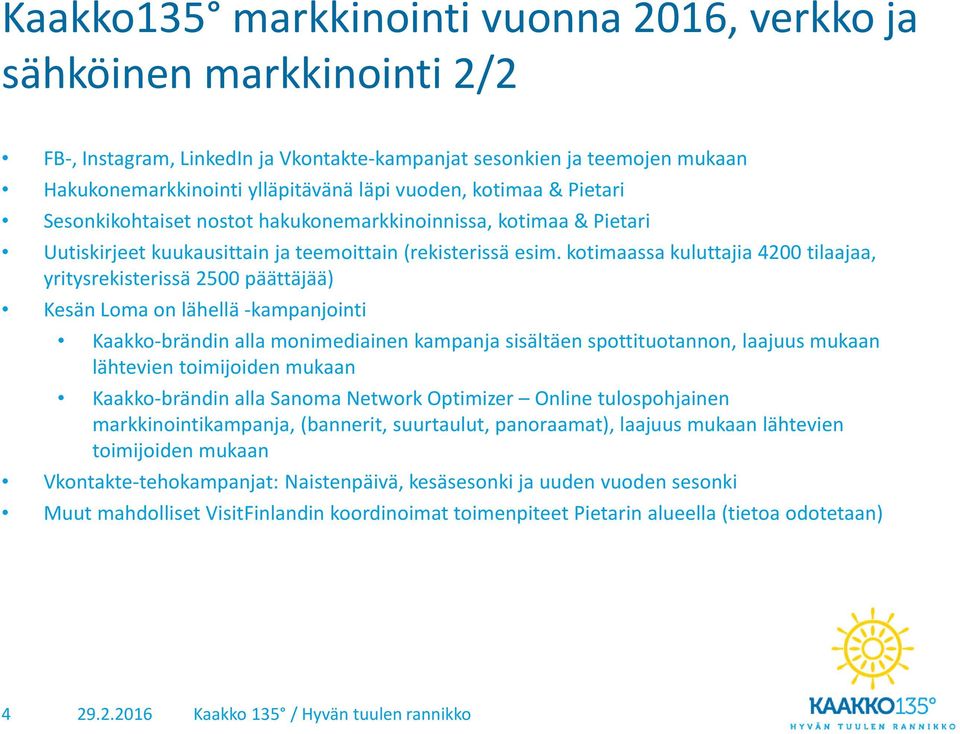 kotimaassa kuluttajia 4200 tilaajaa, yritysrekisterissä 2500 päättäjää) Kesän Loma on lähellä -kampanjointi Kaakko-brändin alla monimediainen kampanja sisältäen spottituotannon, laajuus mukaan