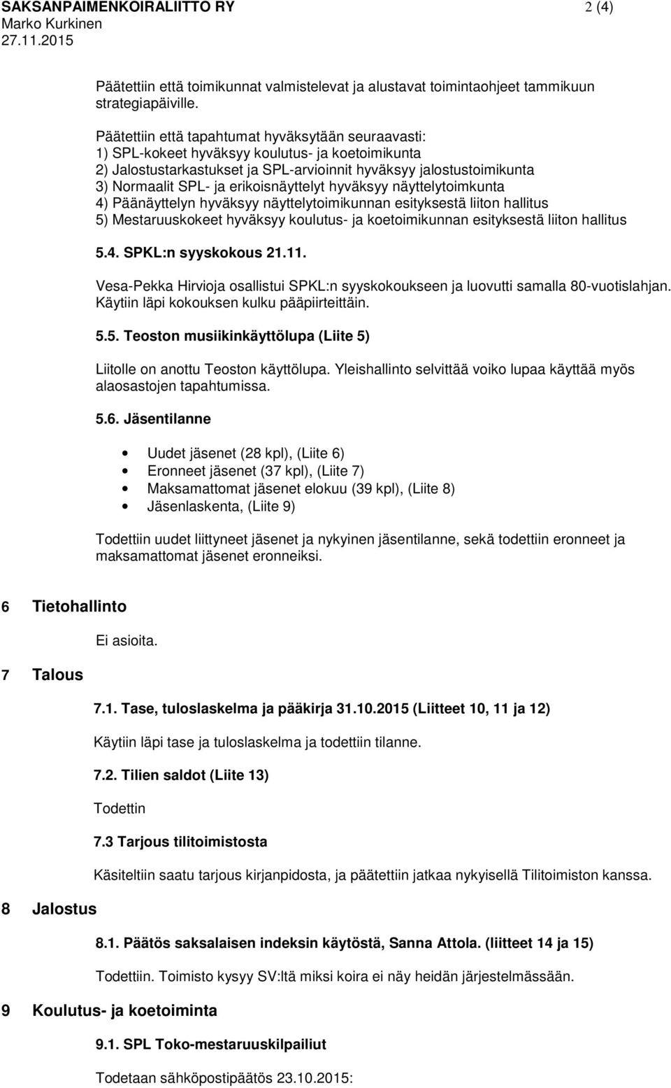 erikoisnäyttelyt hyväksyy näyttelytoimkunta 4) Päänäyttelyn hyväksyy näyttelytoimikunnan esityksestä liiton hallitus 5) Mestaruuskokeet hyväksyy koulutus- ja koetoimikunnan esityksestä liiton