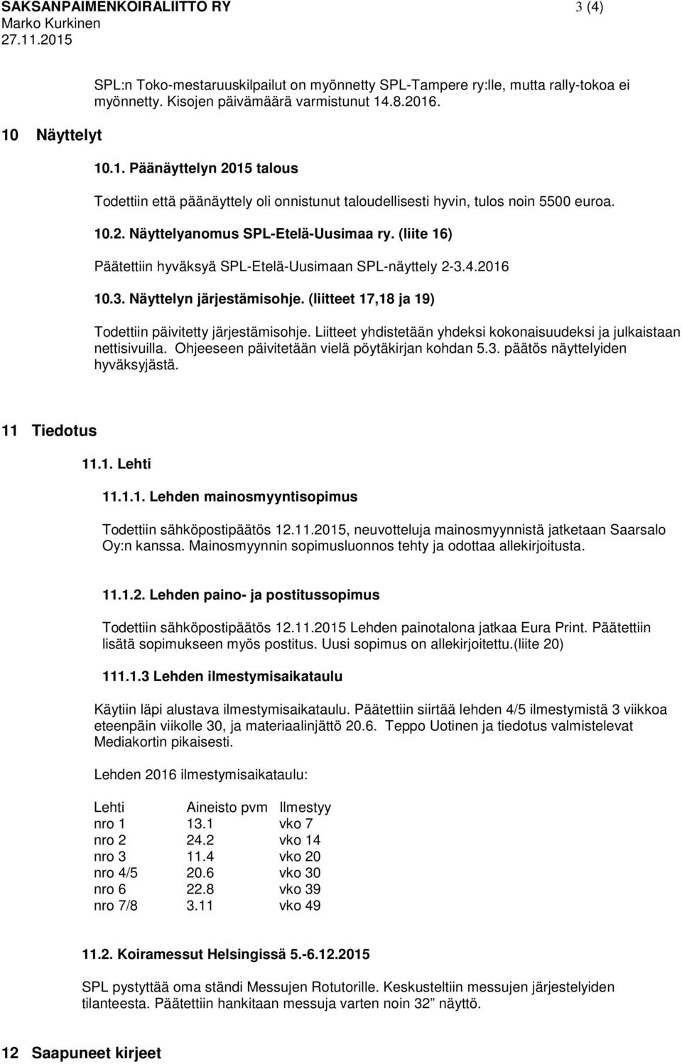 (liite 16) Päätettiin hyväksyä SPL-Etelä-Uusimaan SPL-näyttely 2-3.4.2016 10.3. Näyttelyn järjestämisohje. (liitteet 17,18 ja 19) Todettiin päivitetty järjestämisohje.