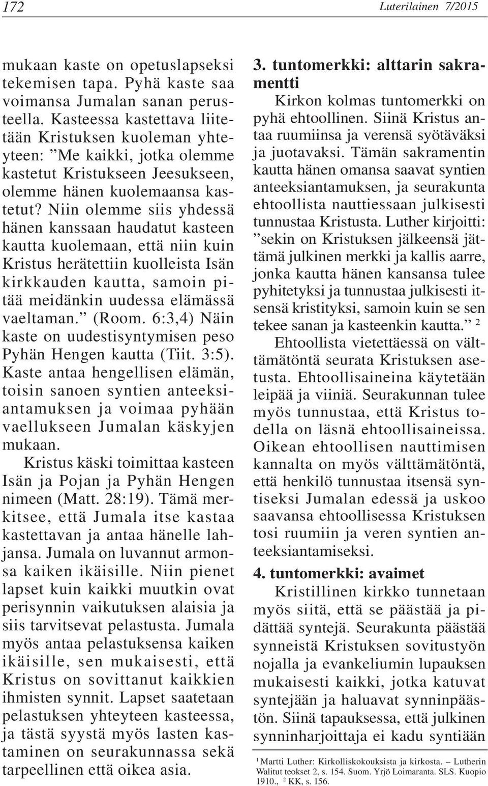Niin olemme siis yhdessä hänen kanssaan haudatut kasteen kautta kuolemaan, että niin kuin Kristus herätettiin kuolleista Isän kirkkauden kautta, samoin pitää meidänkin uudessa elämässä vaeltaman.