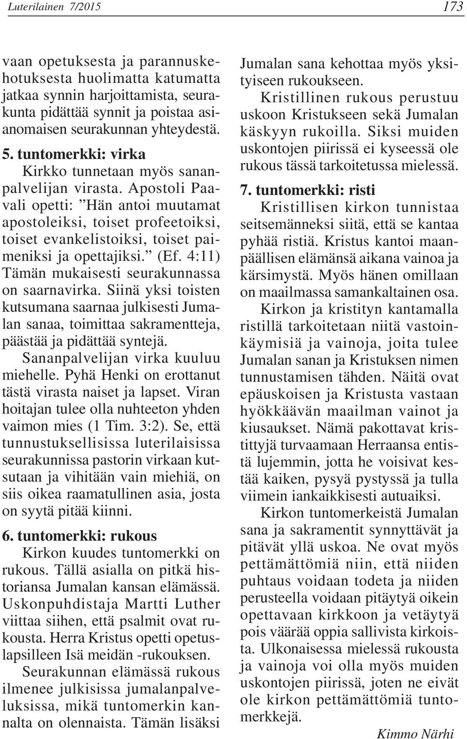 Apostoli Paavali opetti: Hän antoi muutamat apostoleiksi, toiset profeetoiksi, toiset evankelistoiksi, toiset paimeniksi ja opettajiksi. (Ef. 4:11) Tämän mukaisesti seurakunnassa on saarnavirka.
