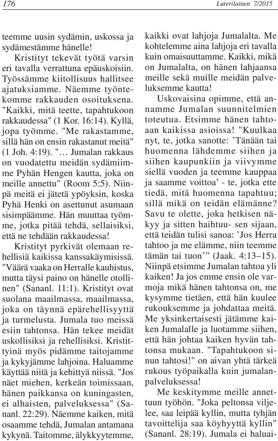 " Jumalan rakkaus on vuodatettu meidän sydämiimme Pyhän Hengen kautta, joka on meille annettu" (Room 5:5). Niinpä meitä ei jätetä ypöyksin, koska Pyhä Henki on asettunut asumaan sisimpäämme.