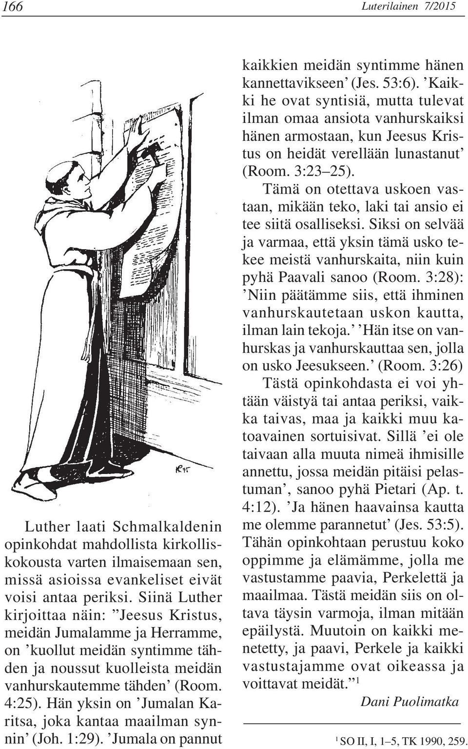 Hän yksin on Jumalan Karitsa, joka kantaa maailman synnin (Joh. 1:29). Jumala on pannut kaikkien meidän syntimme hänen kannettavikseen (Jes. 53:6).