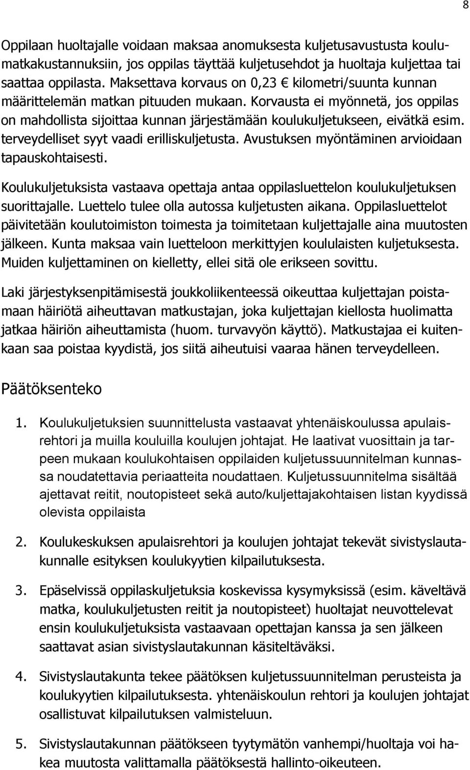 Korvausta ei myönnetä, jos oppilas on mahdollista sijoittaa kunnan järjestämään koulukuljetukseen, eivätkä esim. terveydelliset syyt vaadi erilliskuljetusta.