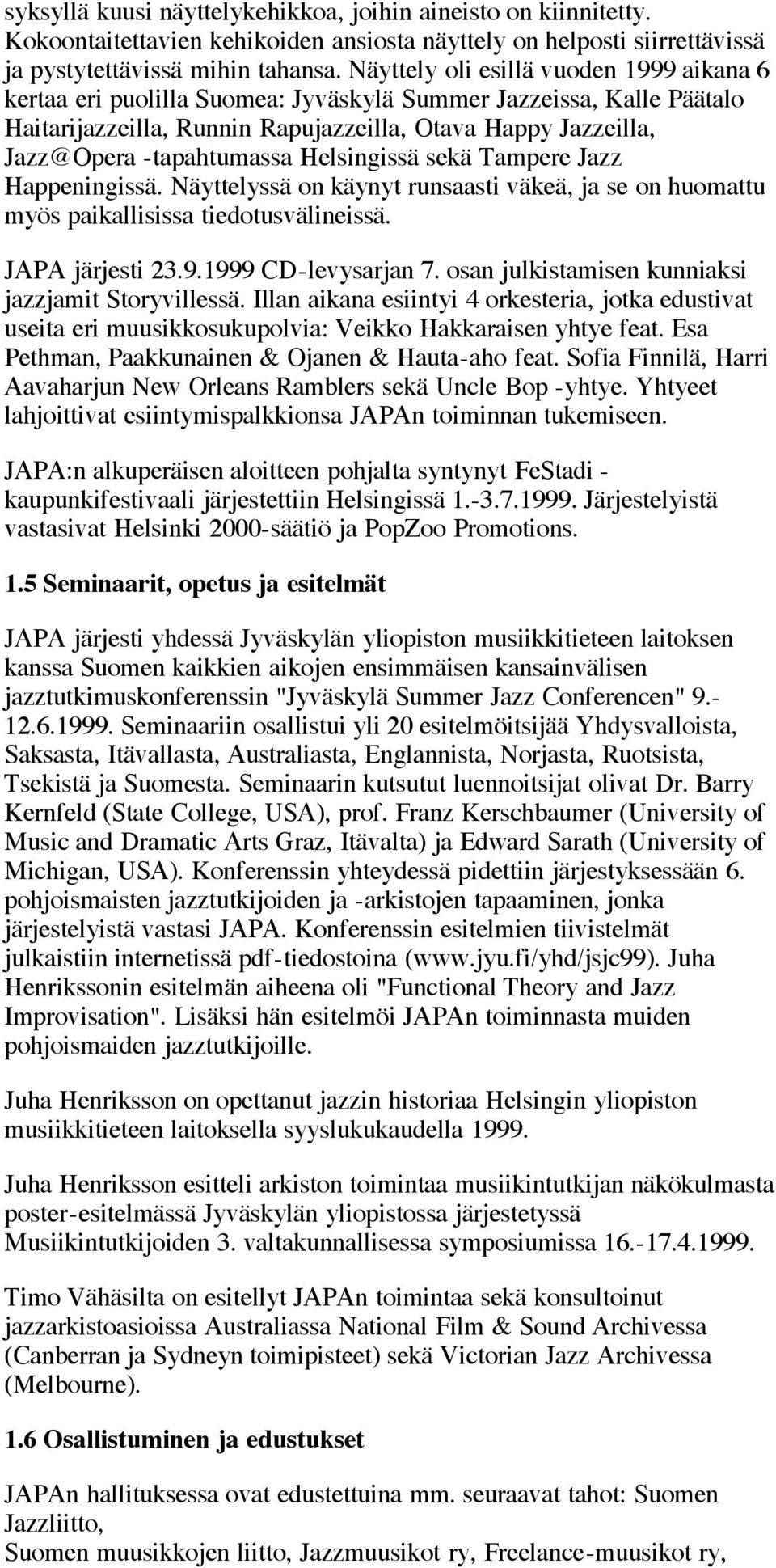 Helsingissä sekä Tampere Jazz Happeningissä. Näyttelyssä on käynyt runsaasti väkeä, ja se on huomattu myös paikallisissa tiedotusvälineissä. JAPA järjesti 23.9.1999 CD-levysarjan 7.