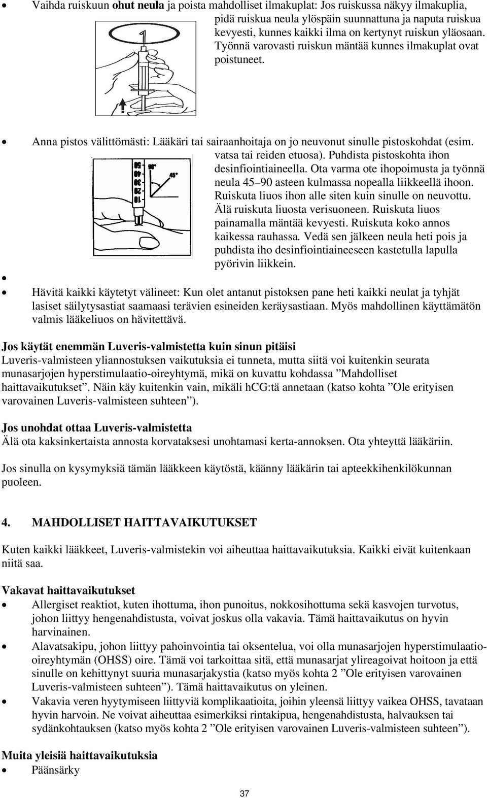 Puhdista pistoskohta ihon desinfiointiaineella. Ota varma ote ihopoimusta ja työnnä neula 45 90 asteen kulmassa nopealla liikkeellä ihoon. Ruiskuta liuos ihon alle siten kuin sinulle on neuvottu.