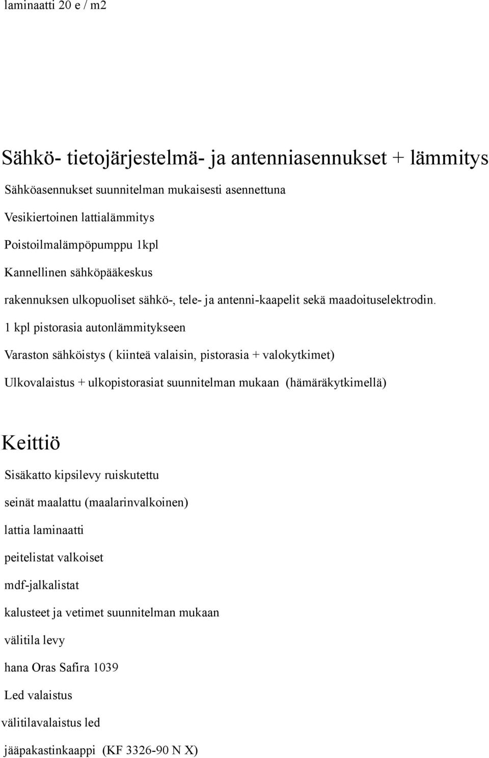 1 kpl pistorasia autonlämmitykseen Varaston sähköistys ( kiinteä valaisin, pistorasia + valokytkimet) Ulkovalaistus + ulkopistorasiat suunnitelman mukaan