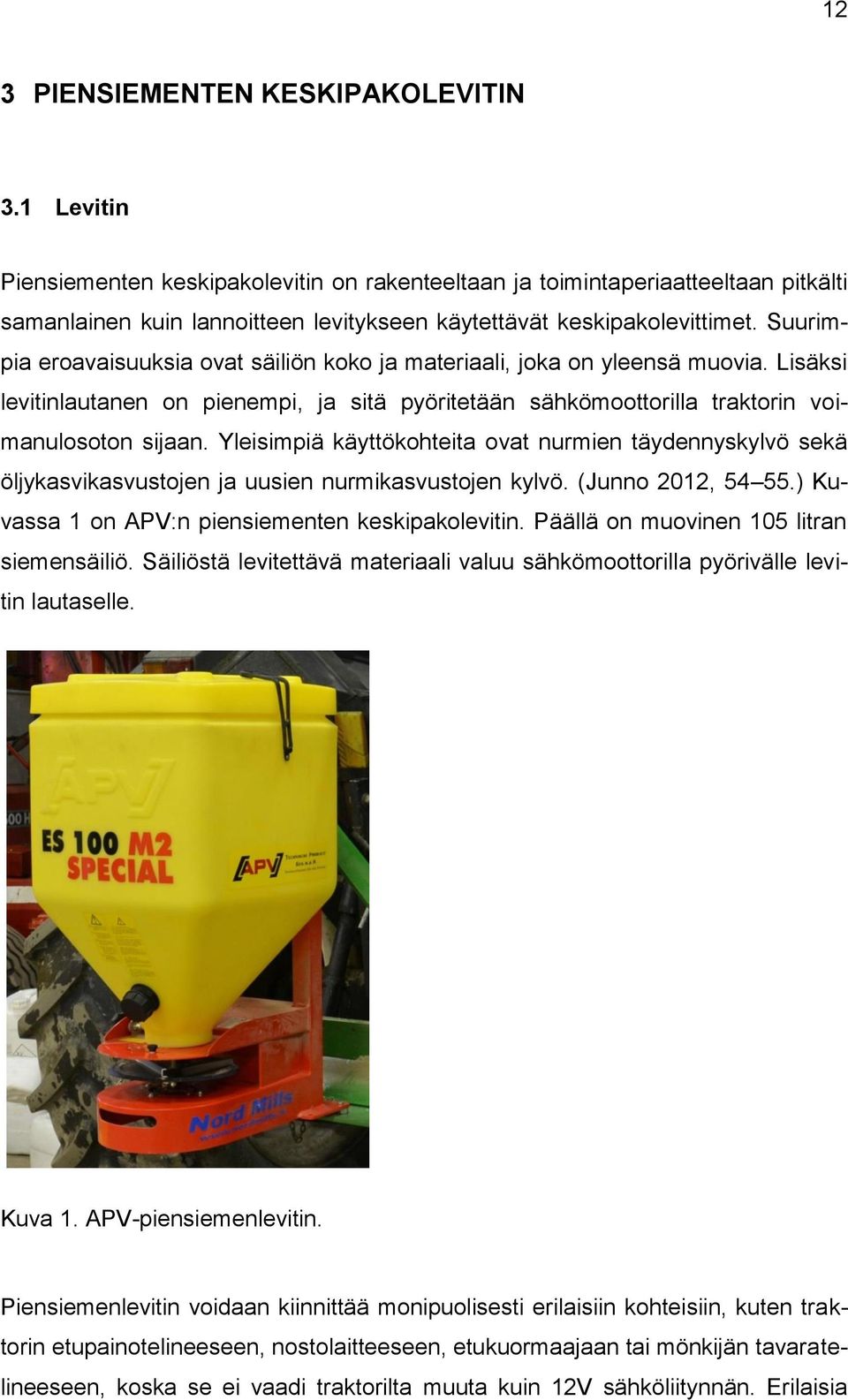 Suurimpia eroavaisuuksia ovat säiliön koko ja materiaali, joka on yleensä muovia. Lisäksi levitinlautanen on pienempi, ja sitä pyöritetään sähkömoottorilla traktorin voimanulosoton sijaan.