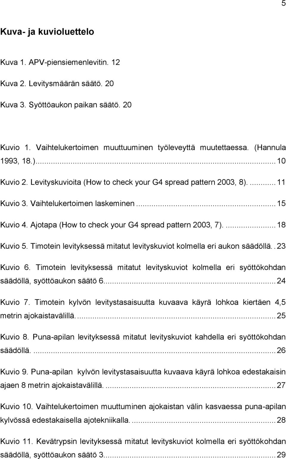 Ajotapa (How to check your G4 spread pattern 2003, 7).... 18 Kuvio 5. Timotein levityksessä mitatut levityskuviot kolmella eri aukon säädöllä.. 23 Kuvio 6.
