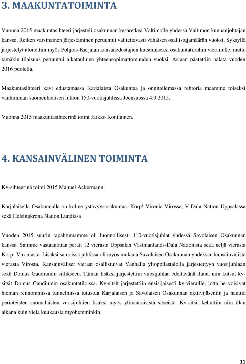 Syksyllä järjestelyt aloitettiin myös Pohjois-Karjalan kansanedustajien kutsumiseksi osakuntatiloihin vierailulle, mutta tämäkin tilaisuus peruuntui aikataulujen yhteensopimattomuuden vuoksi.