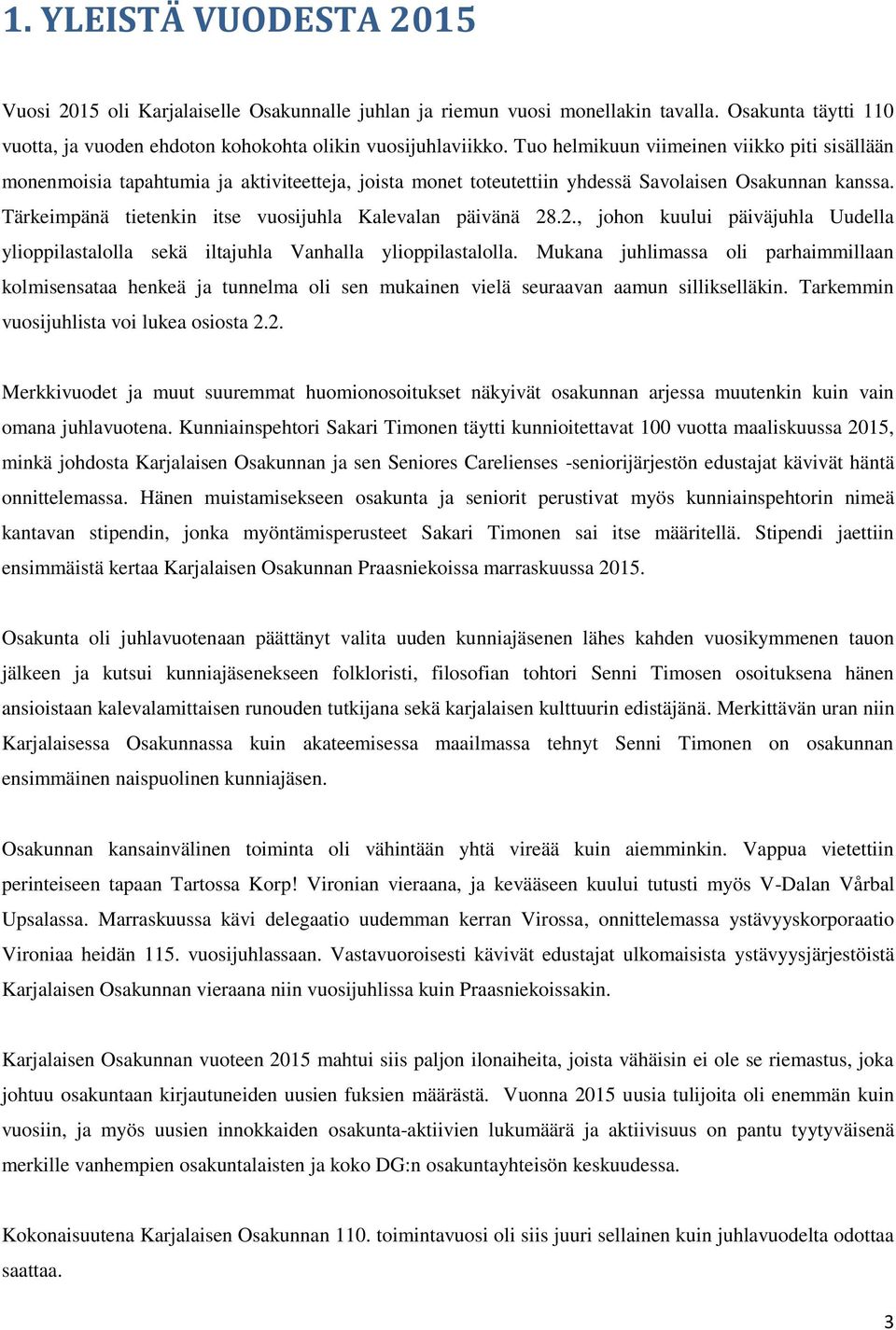 Tärkeimpänä tietenkin itse vuosijuhla Kalevalan päivänä 28.2., johon kuului päiväjuhla Uudella ylioppilastalolla sekä iltajuhla Vanhalla ylioppilastalolla.