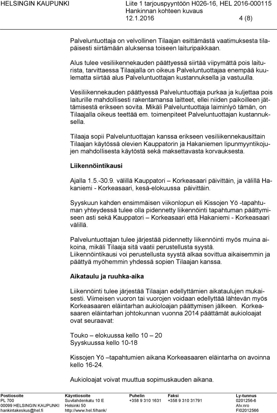 vastuulla. Vesiliikennekauden päättyessä Palveluntuottaja purkaa ja kuljettaa pois laiturille mahdollisesti rakentamansa laitteet, ellei niiden paikoilleen jättämisestä erikseen sovita.
