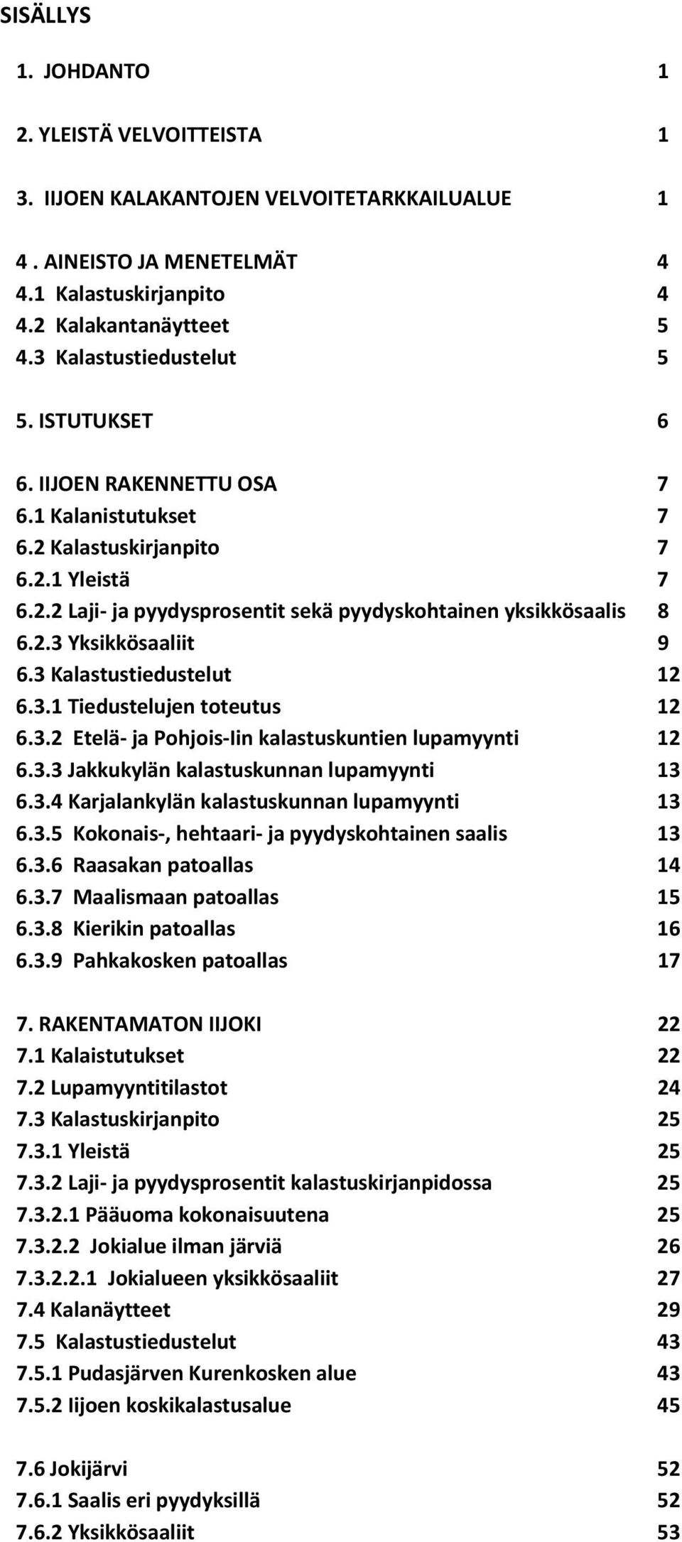 2.3 Yksikkösaaliit 9 6.3 Kalastustiedustelut 12 6.3.1 Tiedustelujen toteutus 12 6.3.2 Etelä ja Pohjois Iin kalastuskuntien lupamyynti 12 6.3.3 Jakkukylän kalastuskunnan lupamyynti 13 6.3.4 Karjalankylän kalastuskunnan lupamyynti 13 6.