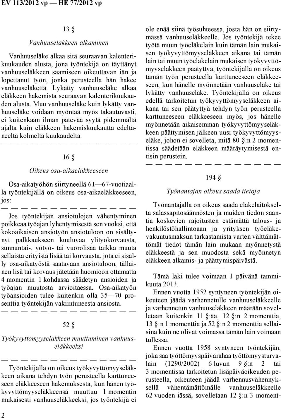 Muu vanhuuseläke kuin lykätty vanhuuseläke voidaan myöntää myös takautuvasti, ei kuitenkaan ilman pätevää syytä pidemmältä ajalta kuin eläkkeen hakemiskuukautta edeltäneeltä kolmelta kuukaudelta.