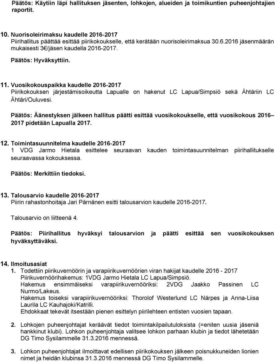 Vuosikokouspaikka kaudelle 2016-2017 Piirikokouksen järjestämisoikeutta Lapualle on hakenut LC Lapua/Simpsiö sekä Ähtäriin LC Ähtäri/Ouluvesi.
