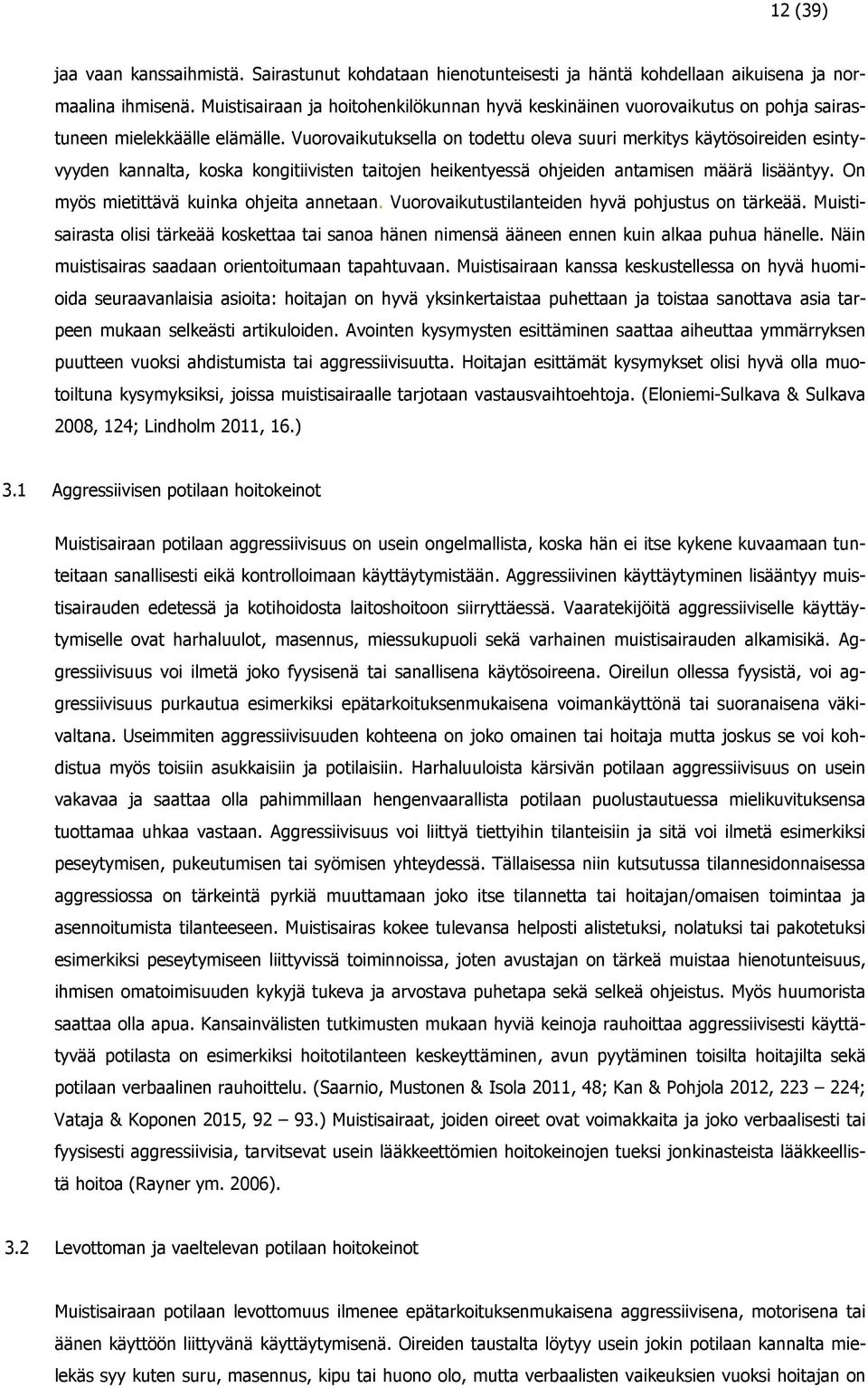 Vuorovaikutuksella on todettu oleva suuri merkitys käytösoireiden esintyvyyden kannalta, koska kongitiivisten taitojen heikentyessä ohjeiden antamisen määrä lisääntyy.